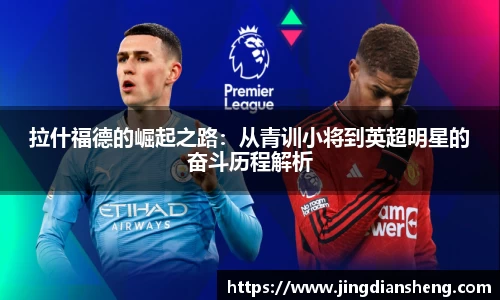 拉什福德的崛起之路：从青训小将到英超明星的奋斗历程解析