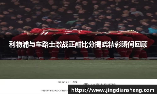 利物浦与车路士激战正酣比分揭晓精彩瞬间回顾