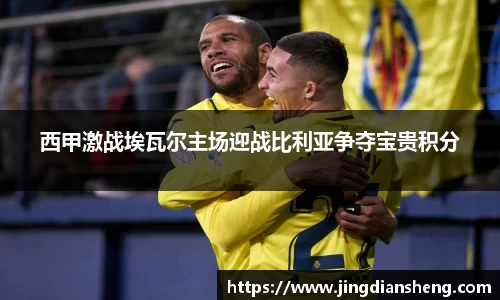 西甲激战埃瓦尔主场迎战比利亚争夺宝贵积分