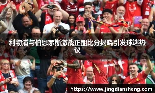 利物浦与伯恩茅斯激战正酣比分揭晓引发球迷热议