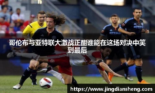 哥伦布与亚特联大激战正酣谁能在这场对决中笑到最后