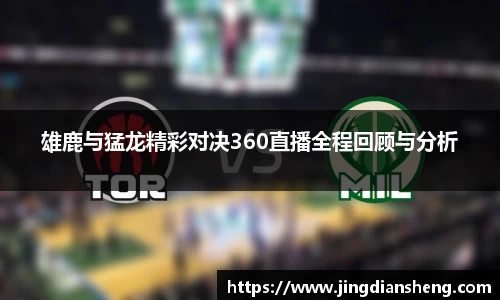 雄鹿与猛龙精彩对决360直播全程回顾与分析