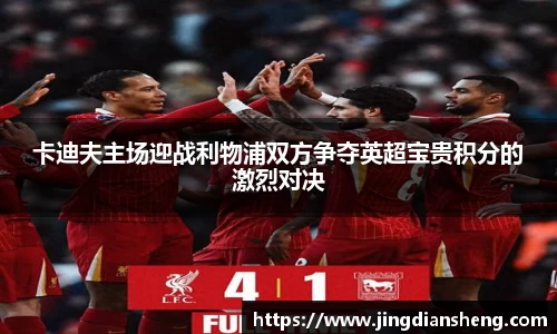 卡迪夫主场迎战利物浦双方争夺英超宝贵积分的激烈对决