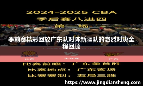 季前赛精彩回放广东队对阵新疆队的激烈对决全程回顾