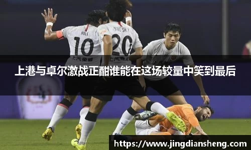 上港与卓尔激战正酣谁能在这场较量中笑到最后