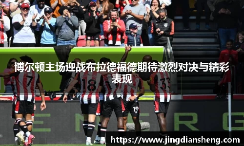 博尔顿主场迎战布拉德福德期待激烈对决与精彩表现