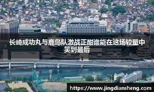 长崎成功丸与鹿岛队激战正酣谁能在这场较量中笑到最后